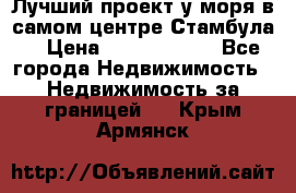 Лучший проект у моря в самом центре Стамбула. › Цена ­ 12 594 371 - Все города Недвижимость » Недвижимость за границей   . Крым,Армянск